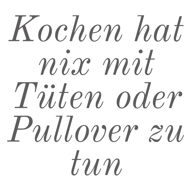 Kochen hat nix mit Tüten oder Pullover zu tun