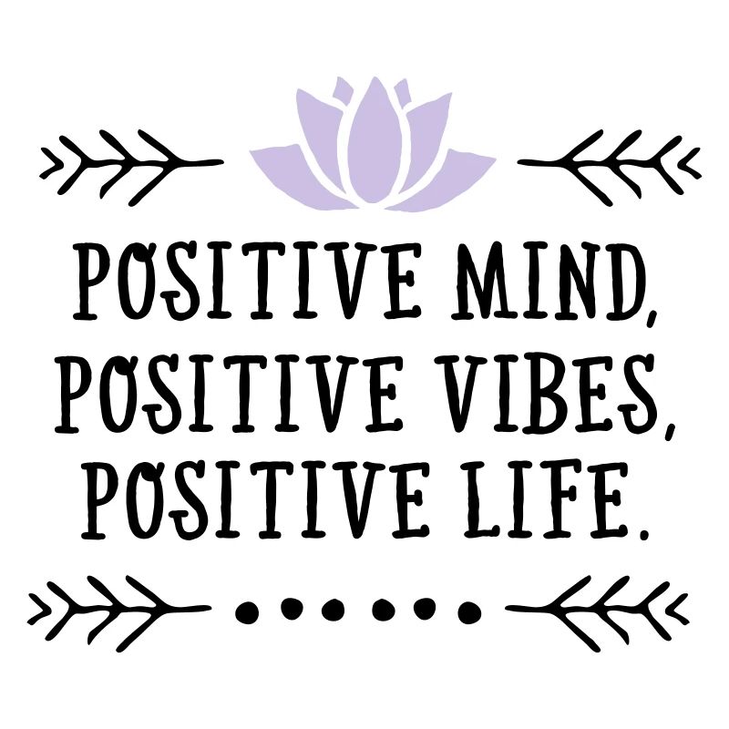 Positive Mind, Positive Vibes, Positive Life.