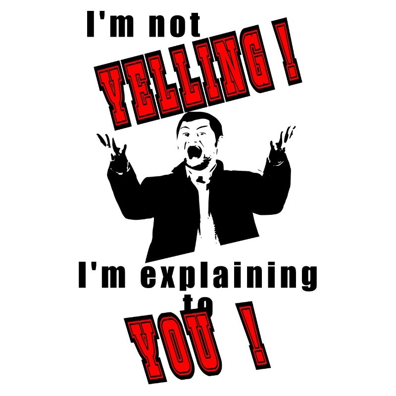 I'm not yelling, I'll explain