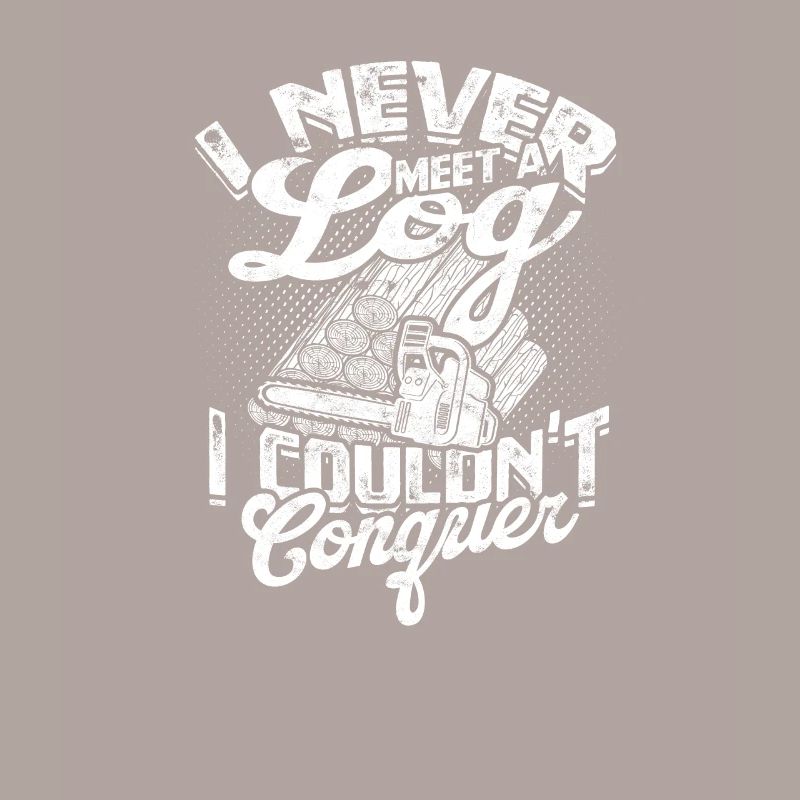 I never met a log I couldn't conquer - Chainsaw
