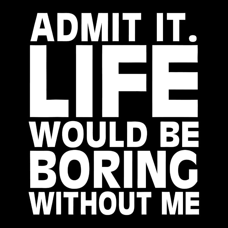 Admit It: Life Would Be Boring