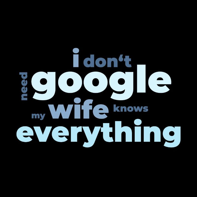 I don‘t need Google my wife knows everything