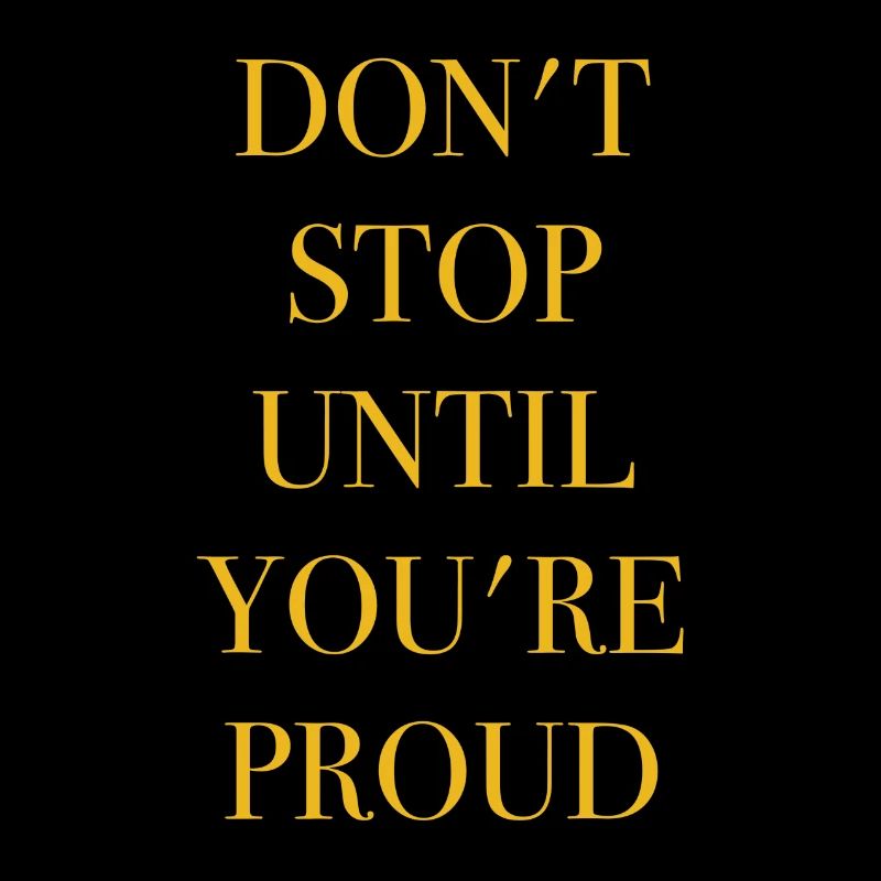 DON'T STOP UNTIL YOU'RE PROUD