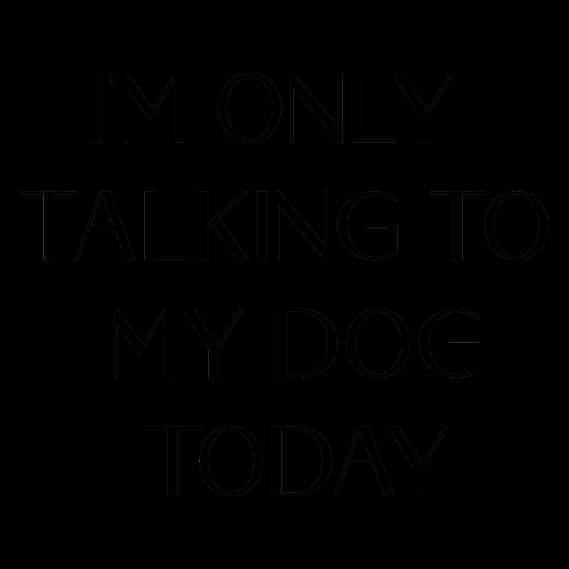i m only talking to my dog