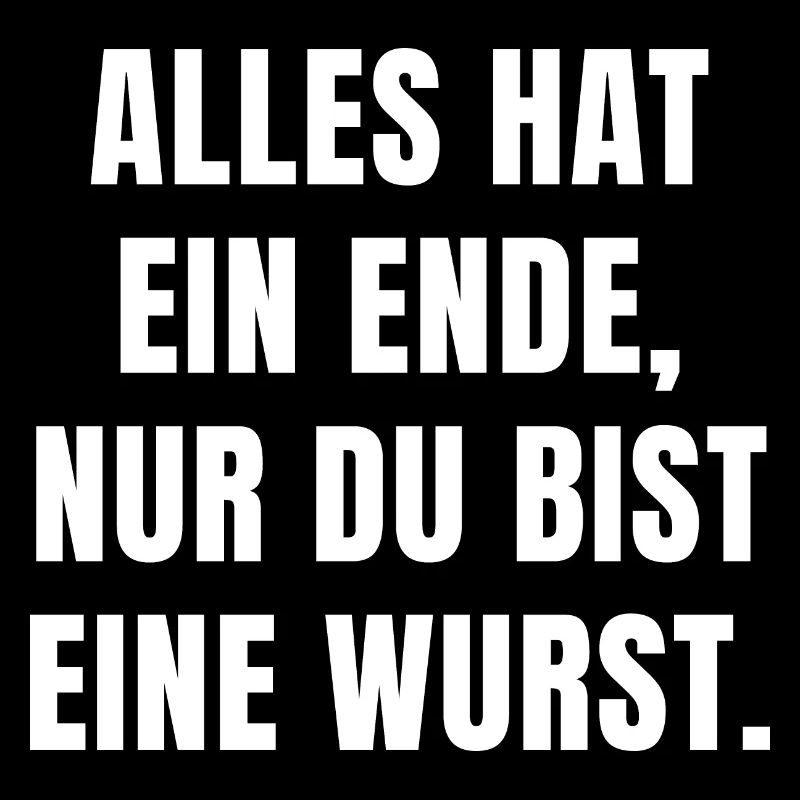 ALLES HAT EIN ENDE, NUR DU BIST EINE WURST.