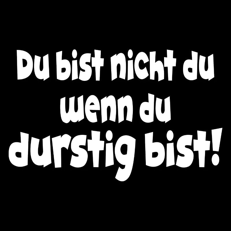 Du bist nicht du wenn du durstig bist