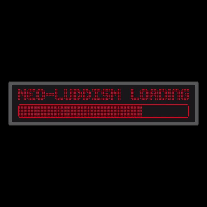 neo luddism loading II Luddisme, technologie