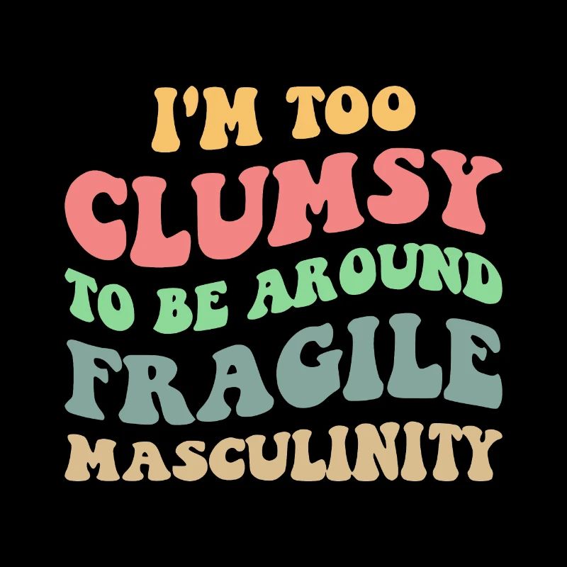 Too Clumsy To Be Around Fragile Masculinity V