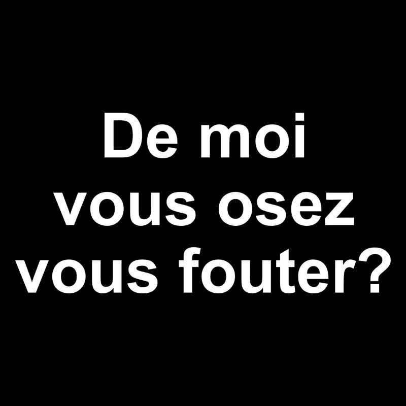De moi vous osez vous fouter?