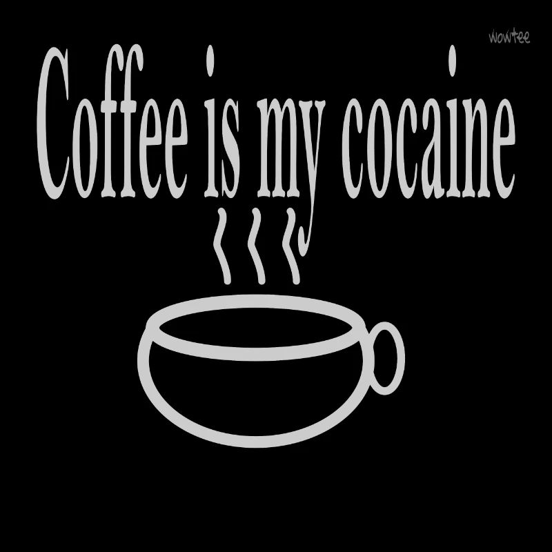 Coffee is my cocaine