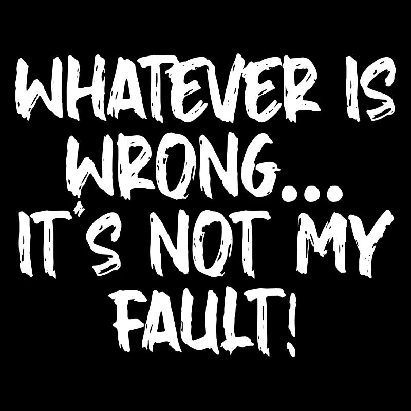 Whatever Is Wrong, It's Not My Fault!