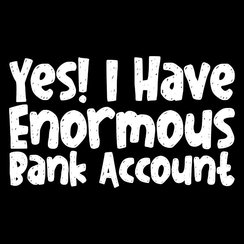 Oui, j’ai un énorme compte bancaire