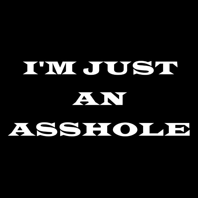 I M JUST AN ASSHOLE