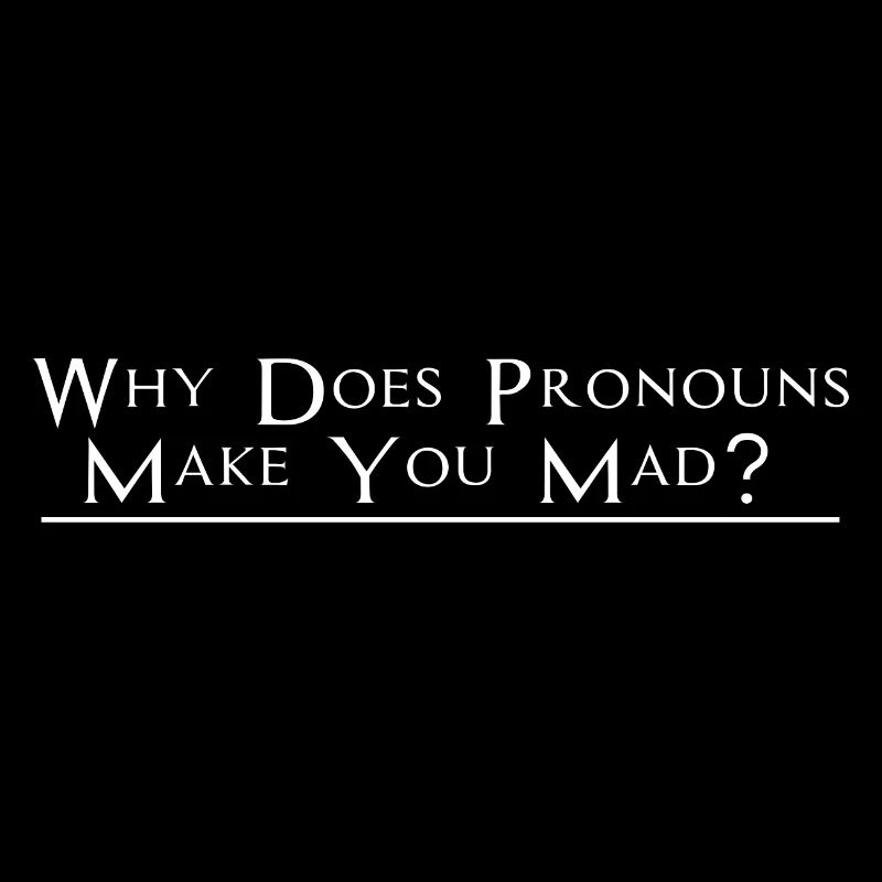 Why Does Pronouns Make You Mad 2