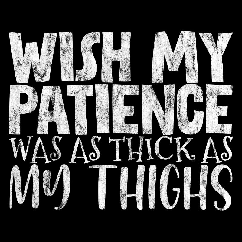Wish My Patience Was As Thick As My Thighs 3