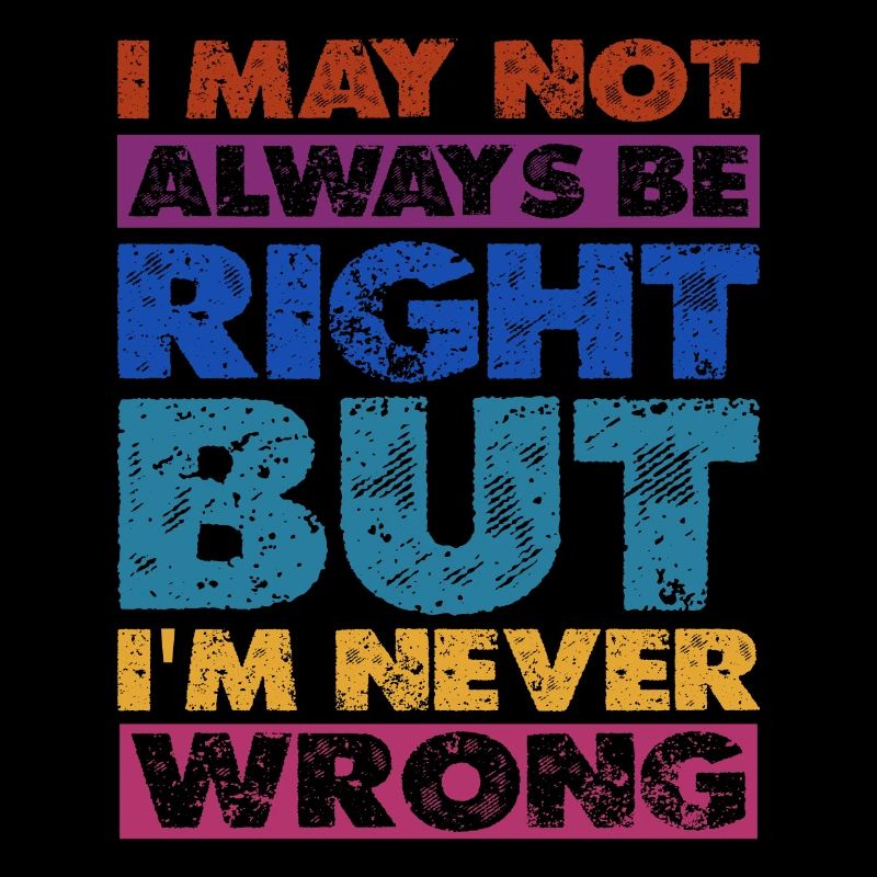 I May Not Always Be Right But I'm Never Wrong 16
