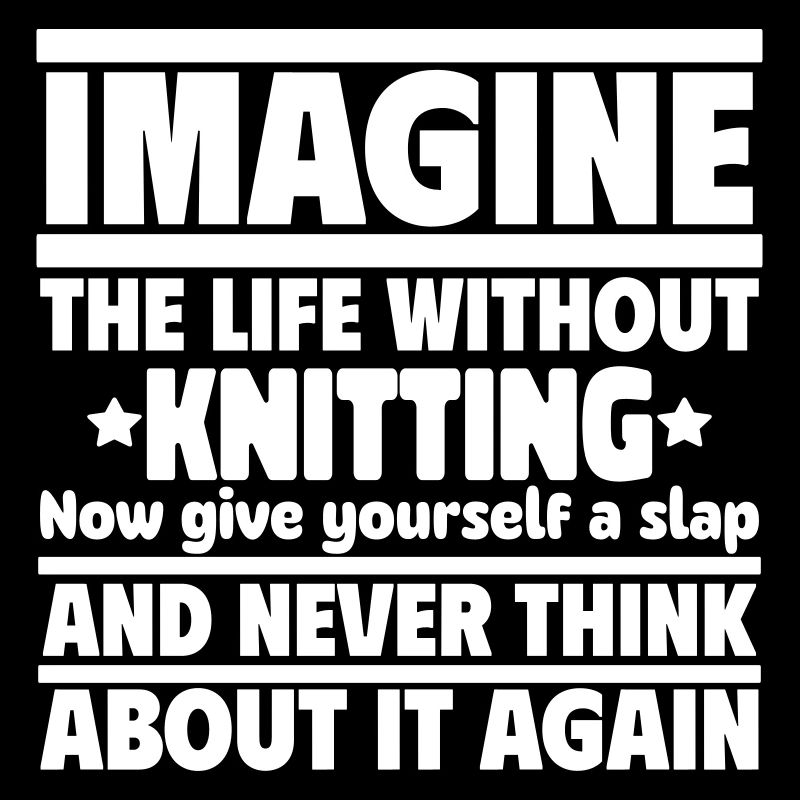 Stell dir ein Leben ohne Stricken vor