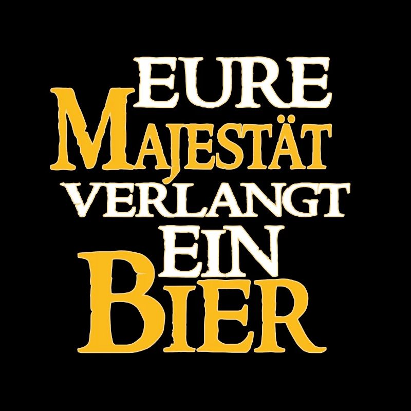 Eure Majestät Verlangt Ein Bier - Bier Spruch