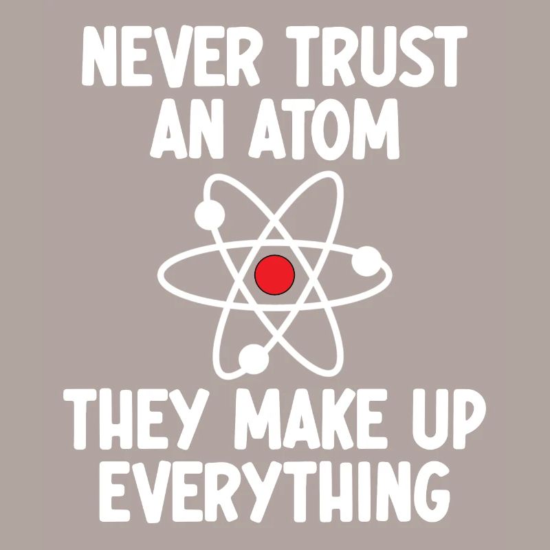 Never Trust An Atom. They Make Up Everything.