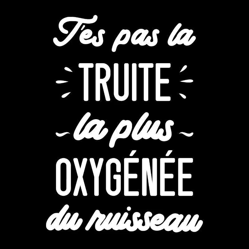 T'es pas la truite la plus oxygénée du ruisseau