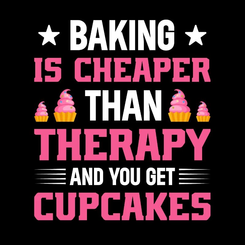 Baking is cheaper than a therapy shirt