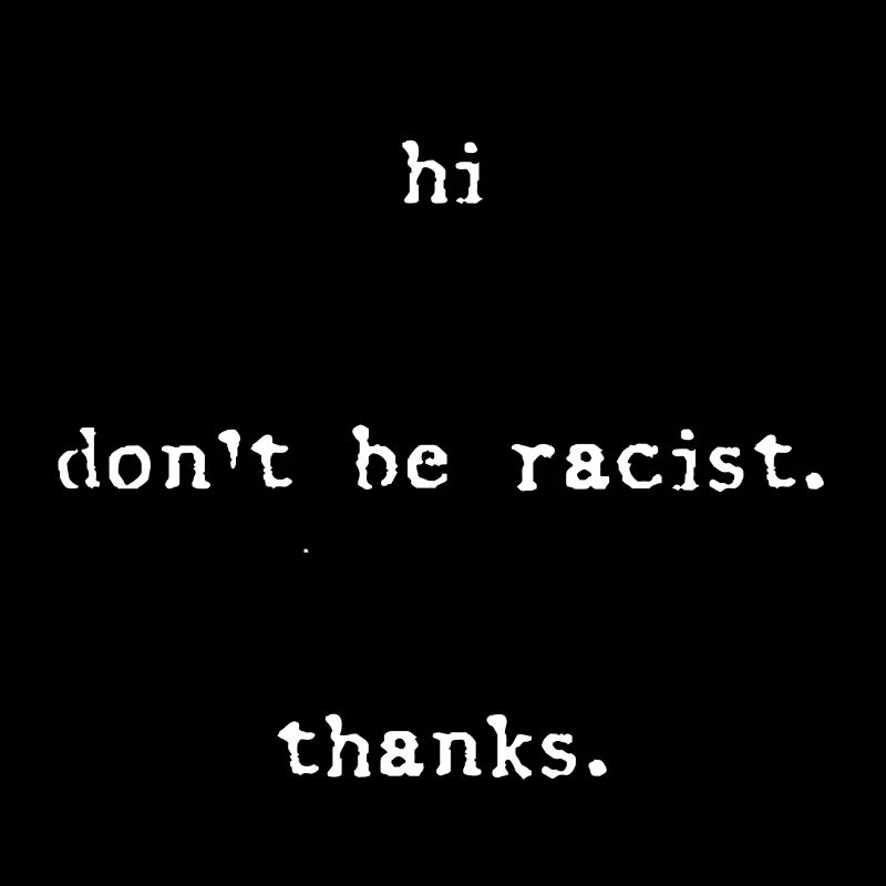 hi don`t be racist thanks gift