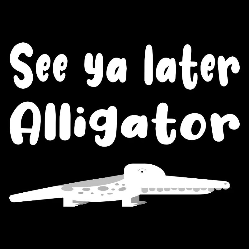 See ya later Alligator