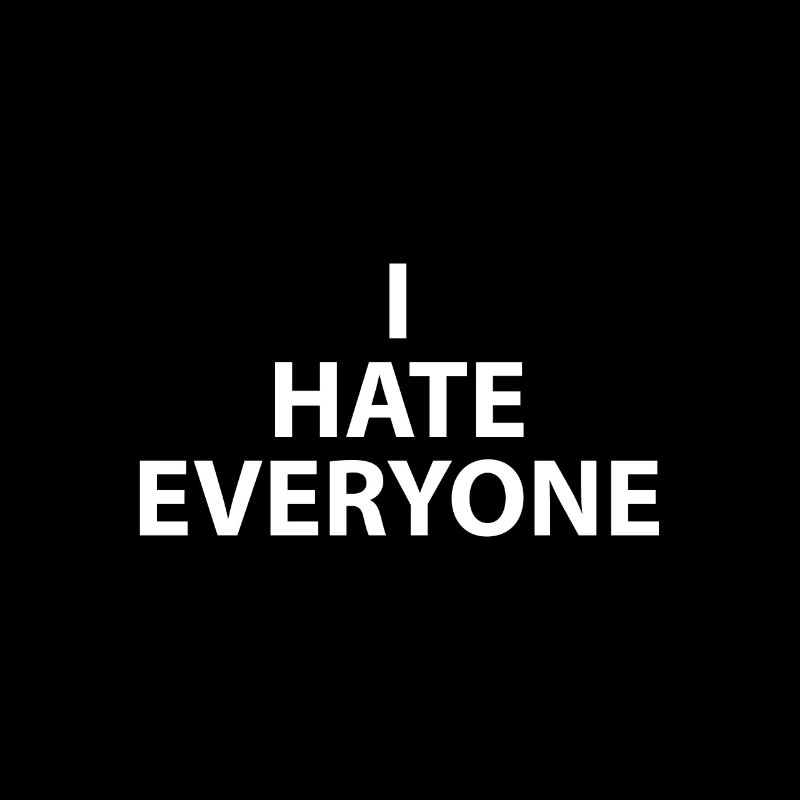 I HATE EVERYONE