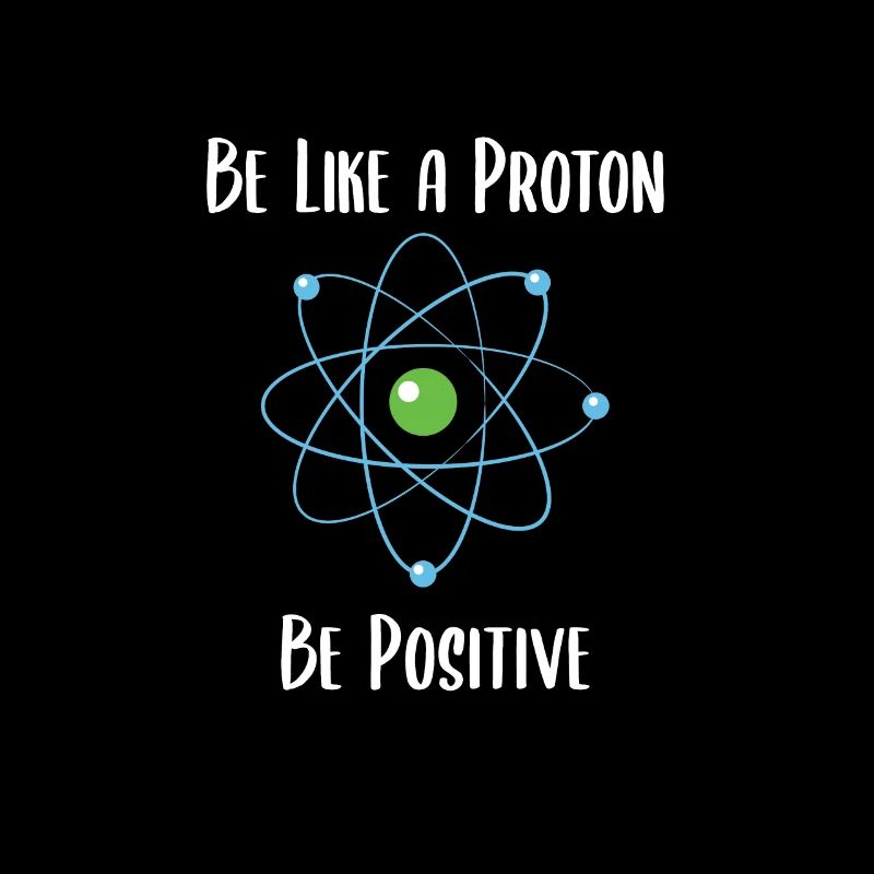 Sei wie ein Proton, Sei positiv!