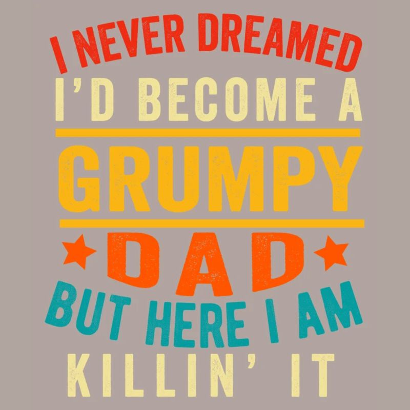I Never Dreamed I'D Be A Grumpy Dad Funny Husband