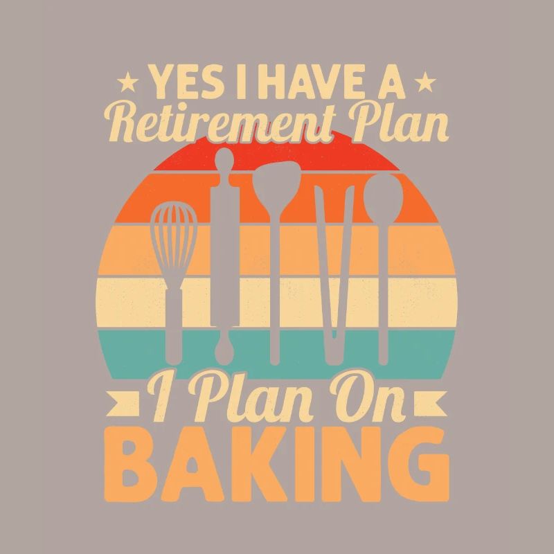 Yes I Have A Retirement Plan I Plan On Baking Cook