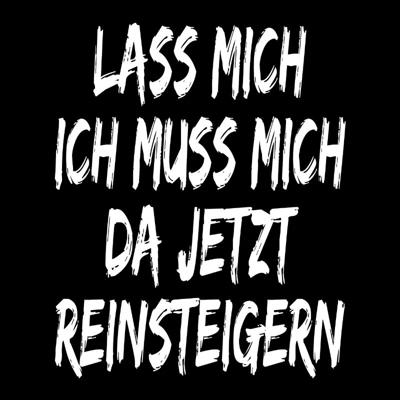 Lass mich ich muss mich da jetzt reinsteigern