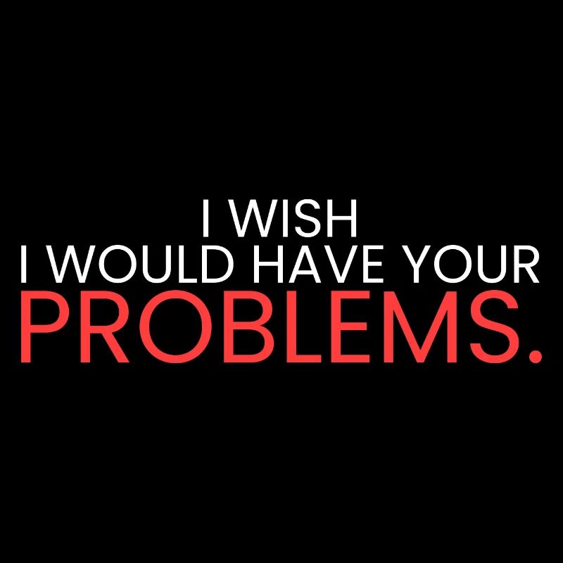 I wish I had your problems