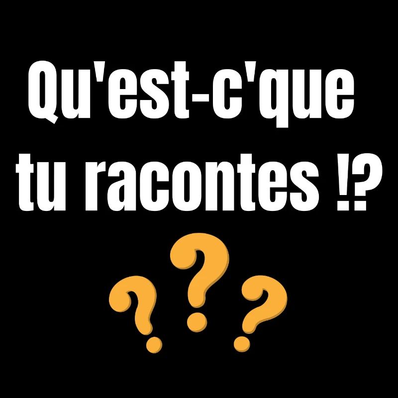 Qu'est-c'que tu racontes !?