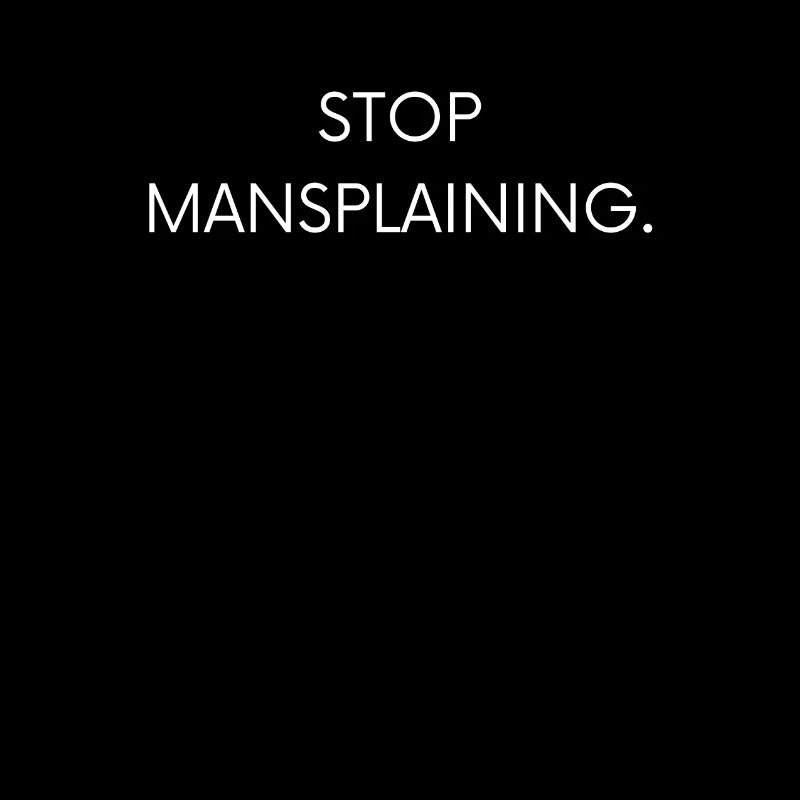 Stop mansplaining.