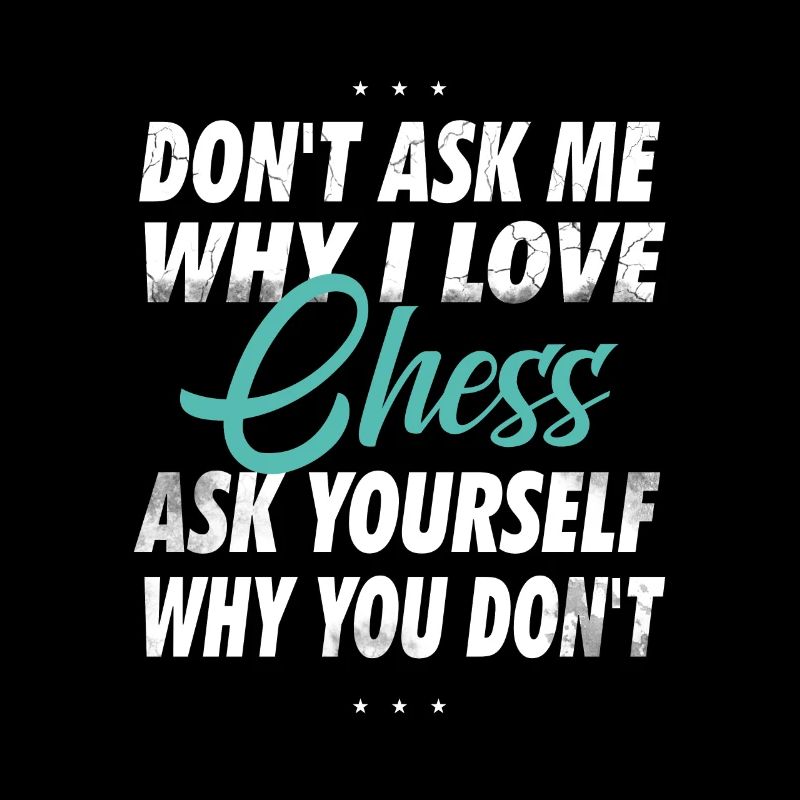 Don't ask me why I love chess