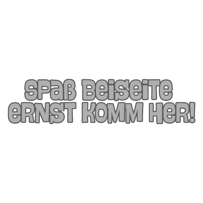 Spaß beiseite Ernst komm her!