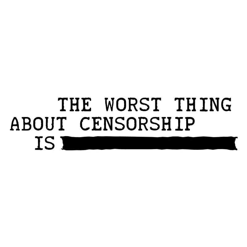 the worst thing about censorship is ..........