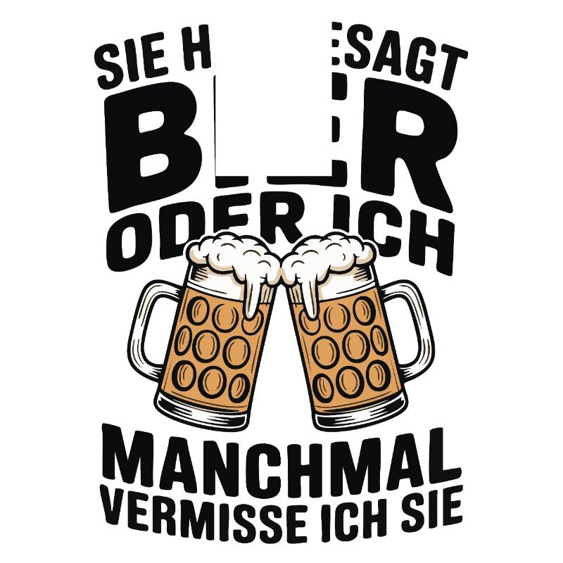 Sie hat gesagt: Bier oder ich. Ich vermisse Sie
