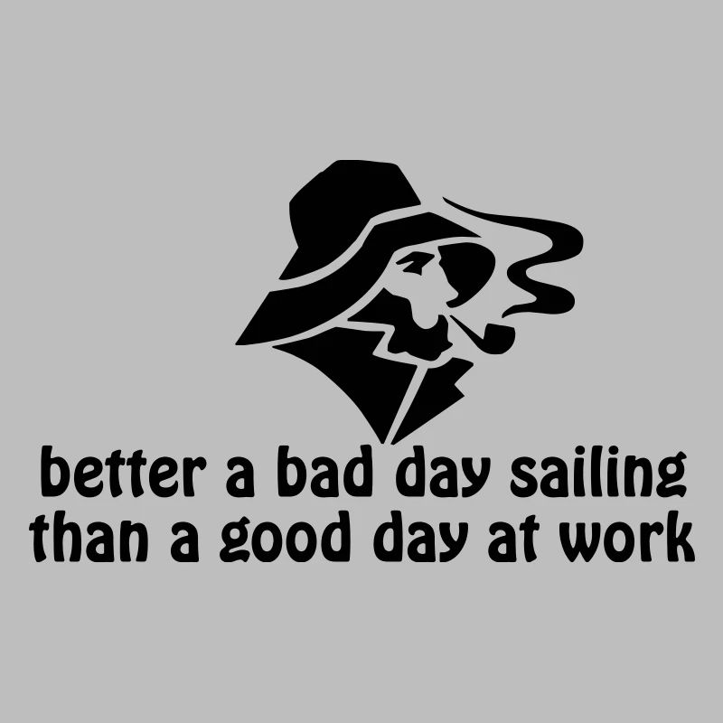 better a bad day sailing, than a good day at work