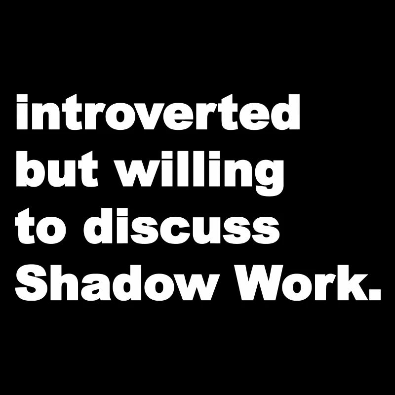 introverted but willing to discuss Shadow Work.