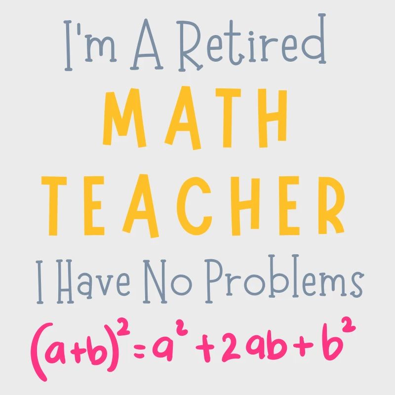 I'm A Retired Math Teacher I Have No Problems