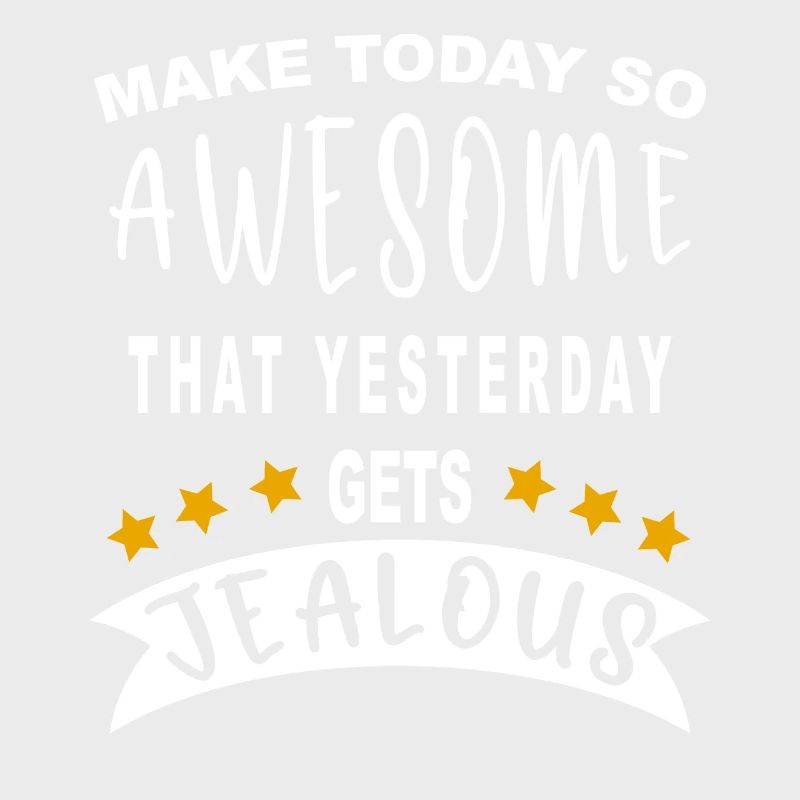 Make today so awesome that yesterday gets jealous
