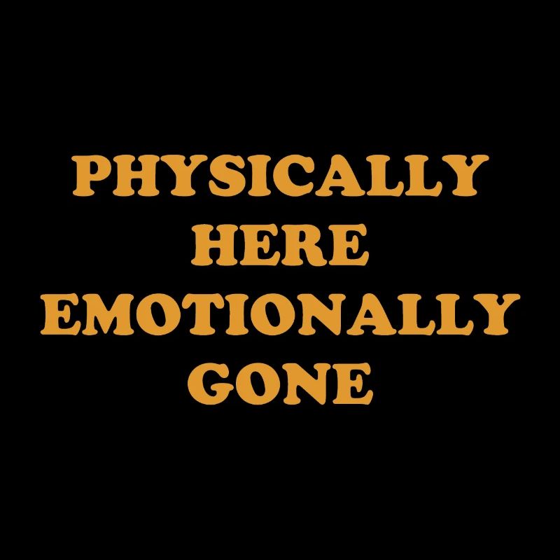 Physically Here - Emotionally Gone