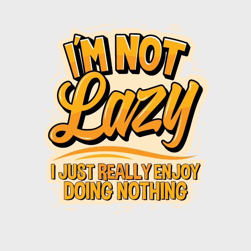 I'm not lazy I just really enjoy doing nothing