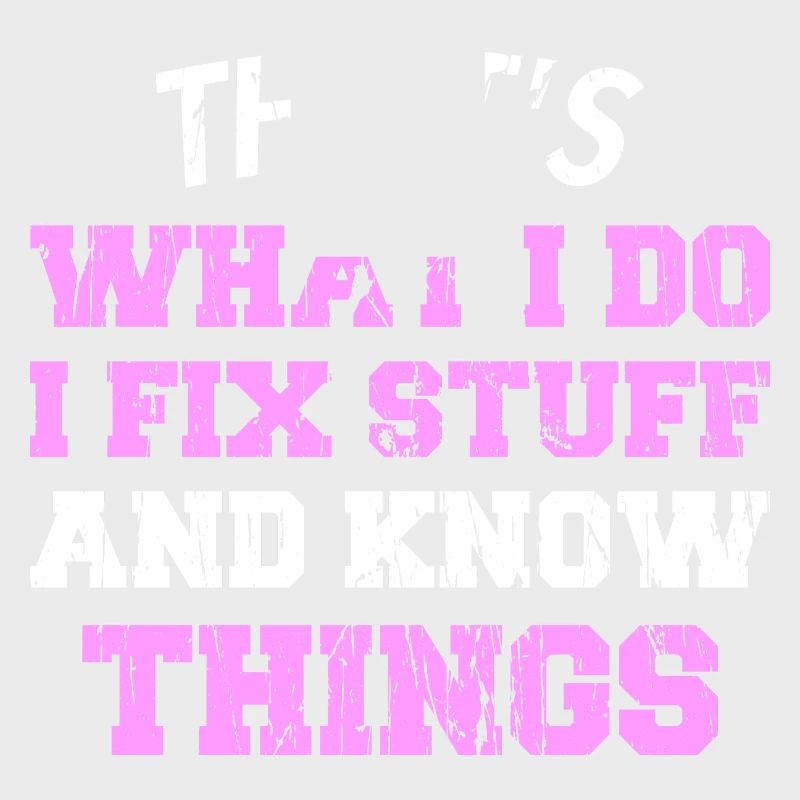 THAT &5S WHAT I DO I FIX STUFF AND KNOW THINGS