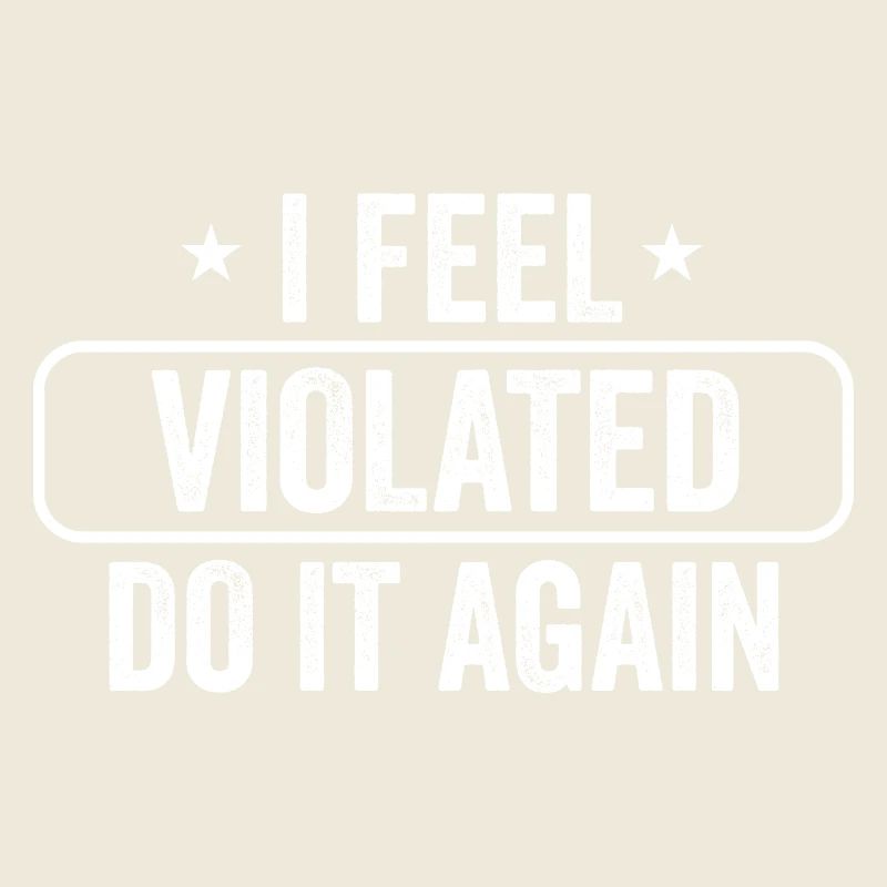 I Feel Violated Do It Again Sarcastic Offensive