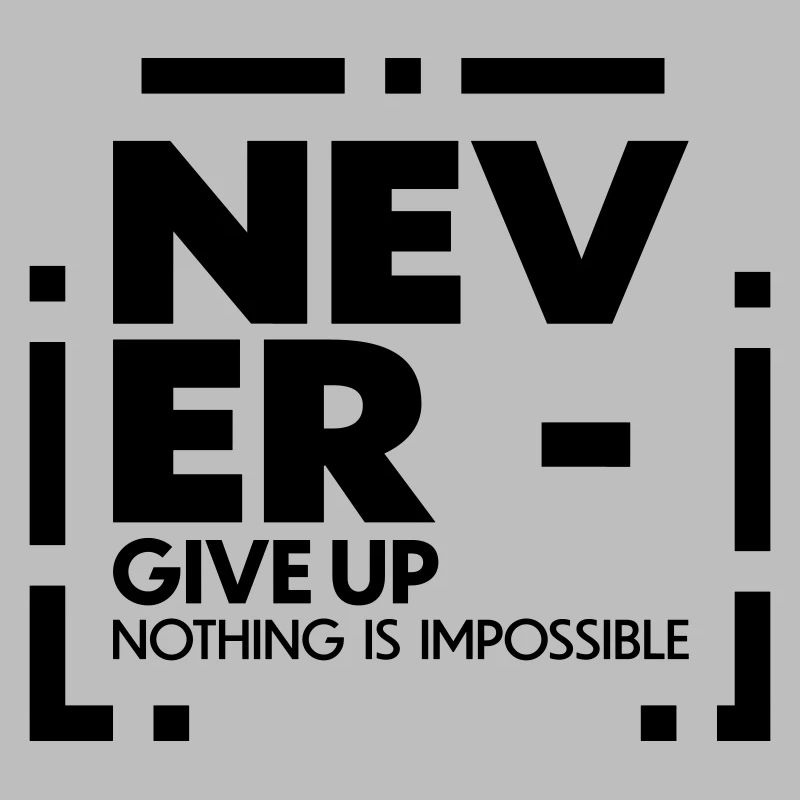 Never give up nothing is impossible