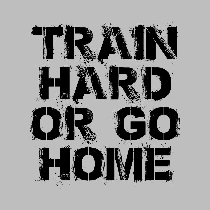 Train hard or go home - Trainiere hart oder geh