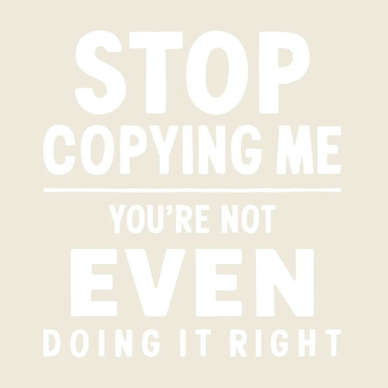 Arrête de me copier, tu ne le fais même pas correctement Hum